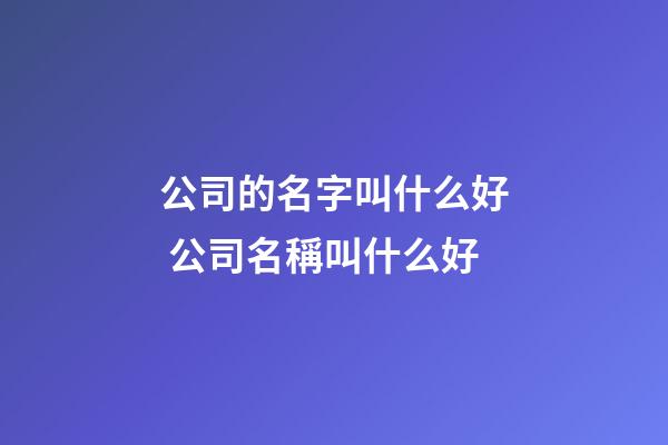 公司的名字叫什么好 公司名稱叫什么好-第1張-公司起名-玄機派